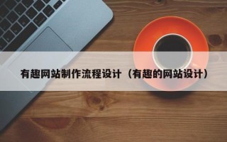 漳州有趣网站制作流程设计（有趣的网站设计）