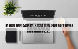漳州老猪影视网站制作（老猪影视网站制作视频）