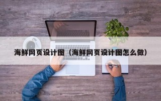 漳州海鲜网页设计图（海鲜网页设计图怎么做）