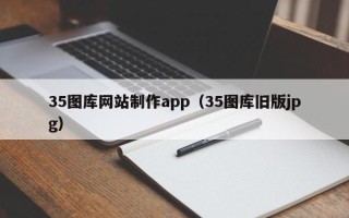 漳州35图库网站制作app（35图库旧版jpg）
