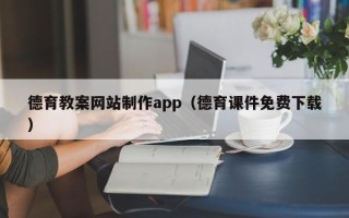 漳州德育教案网站制作app（德育课件免费下载）