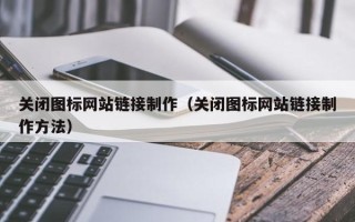 漳州关闭图标网站链接制作（关闭图标网站链接制作方法）