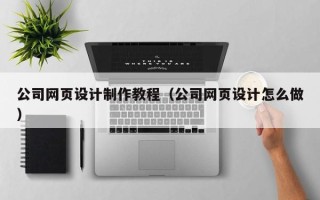 漳州公司网页设计制作教程（公司网页设计怎么做）