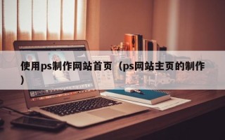 漳州使用ps制作网站首页（ps网站主页的制作）