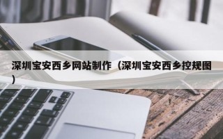 漳州深圳宝安西乡网站制作（深圳宝安西乡控规图）