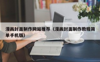 漳州漫画封面制作网站推荐（漫画封面制作教程简单手机版）